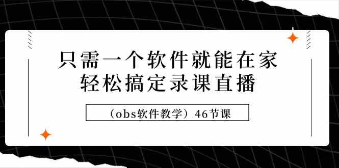 （9336期）只需一个软件就能在家轻松搞定录课直播（obs软件教学）46节课-专业网站源码、源码下载、源码交易、php源码服务平台-游侠网