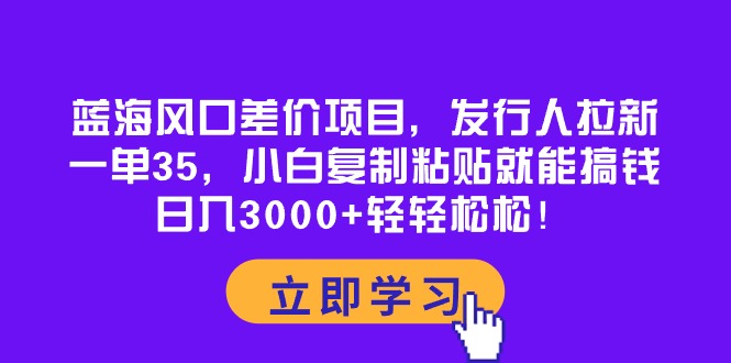 （10272期）蓝海风口差价项目，发行人拉新，一单35，小白复制粘贴就能搞钱！日入30…-专业网站源码、源码下载、源码交易、php源码服务平台-游侠网