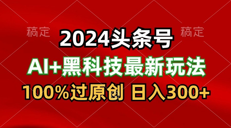 2024最新AI头条+黑科技猛撸收益，100%过原创，三天必起号，每天5分钟，月入1W+-专业网站源码、源码下载、源码交易、php源码服务平台-游侠网