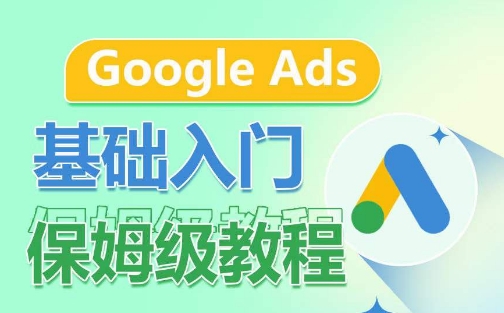 Google Ads基础入门保姆级教程，​系统拆解广告形式，关键词的商业认知，谷歌广告结构-专业网站源码、源码下载、源码交易、php源码服务平台-游侠网