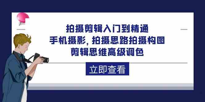 拍摄剪辑入门到精通，手机摄影 拍摄思路拍摄构图 剪辑思维高级调色（93节）-专业网站源码、源码下载、源码交易、php源码服务平台-游侠网