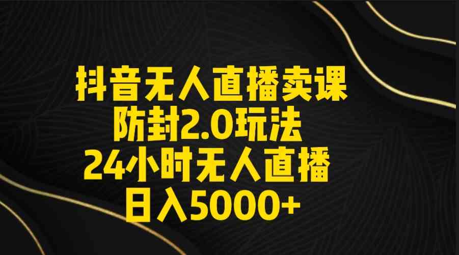 （9186期）抖音无人直播卖课防封2.0玩法 打造日不落直播间 日入5000+附直播素材+音频-专业网站源码、源码下载、源码交易、php源码服务平台-游侠网