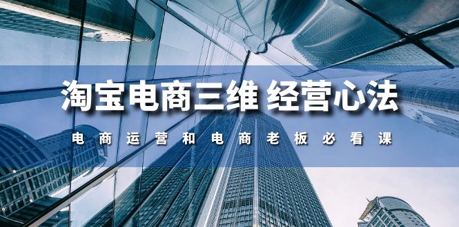 （10761期）淘宝电商三维 经营心法：电商运营和电商老板必看课（59节课）-专业网站源码、源码下载、源码交易、php源码服务平台-游侠网