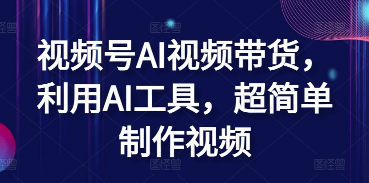 视频号AI视频带货，利用AI工具，超简单制作视频-专业网站源码、源码下载、源码交易、php源码服务平台-游侠网