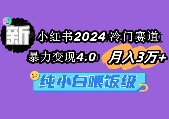 （9133期）小红书2024冷门赛道 月入3万+ 暴力变现4.0 纯小白喂饭级-专业网站源码、源码下载、源码交易、php源码服务平台-游侠网