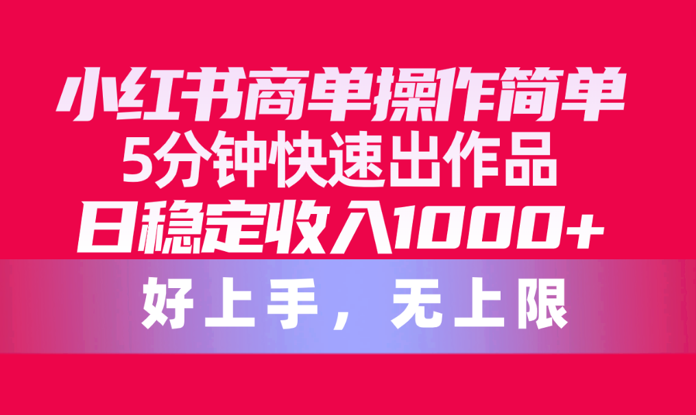 （10323期）小红书商单操作简单，5分钟快速出作品，日稳定收入1000+，无上限-专业网站源码、源码下载、源码交易、php源码服务平台-游侠网