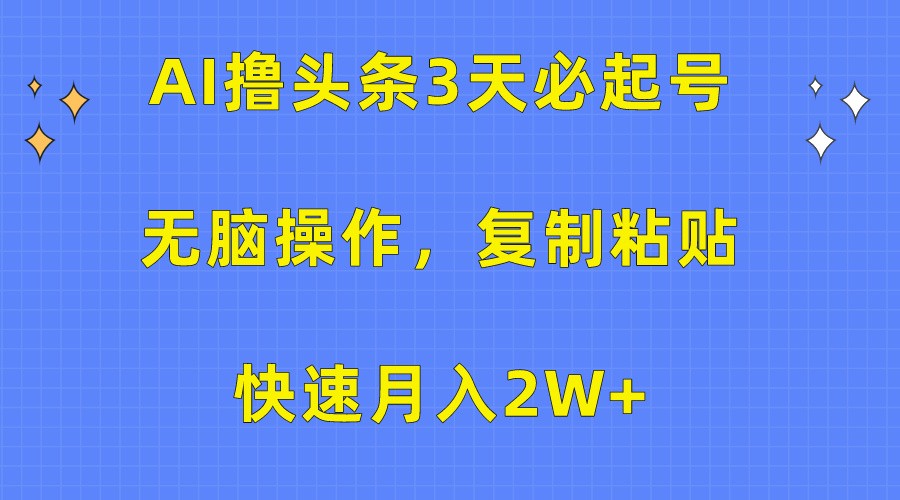 AI撸头条3天必起号，无脑操作3分钟1条，复制粘贴轻松月入2W+-专业网站源码、源码下载、源码交易、php源码服务平台-游侠网