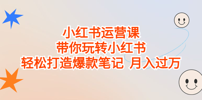 小红书运营课，带你玩转小红书，轻松打造爆款笔记 月入过万-专业网站源码、源码下载、源码交易、php源码服务平台-游侠网