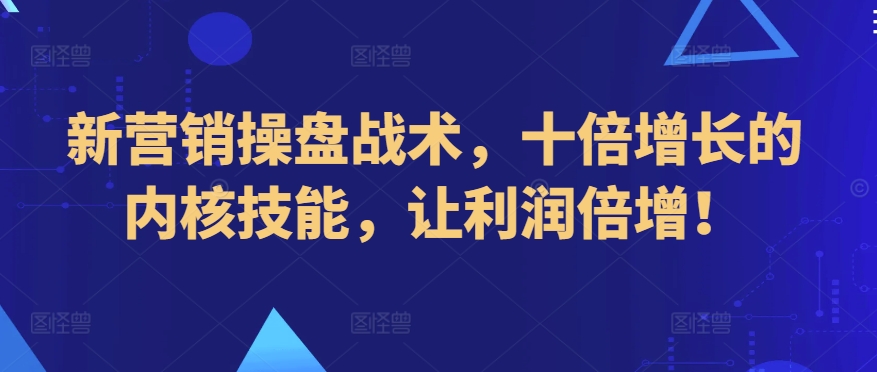 新营销操盘战术，十倍增长的内核技能，让利润倍增！-专业网站源码、源码下载、源码交易、php源码服务平台-游侠网