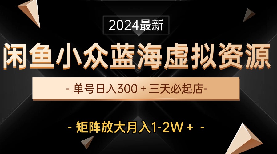 （10336期）最新闲鱼小众蓝海虚拟资源，单号日入300＋，三天必起店，矩阵放大月入1-2W-专业网站源码、源码下载、源码交易、php源码服务平台-游侠网