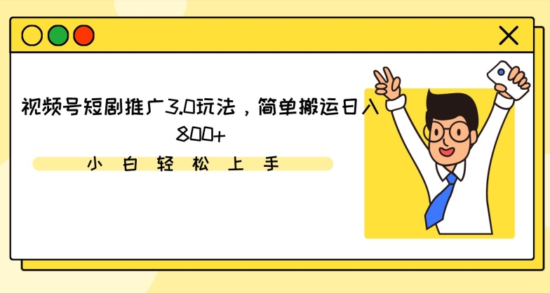 视频号短剧推广3.0玩法，简单搬运日入800+-专业网站源码、源码下载、源码交易、php源码服务平台-游侠网