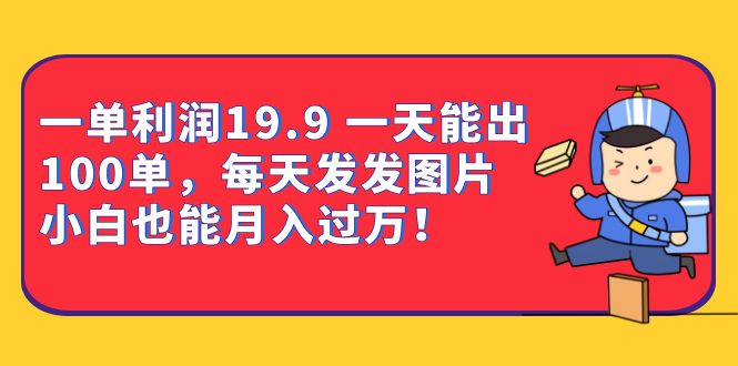 一单利润19.9 一天能出100单，每天发发图片 小白也能月入过万（教程+资料）-专业网站源码、源码下载、源码交易、php源码服务平台-游侠网