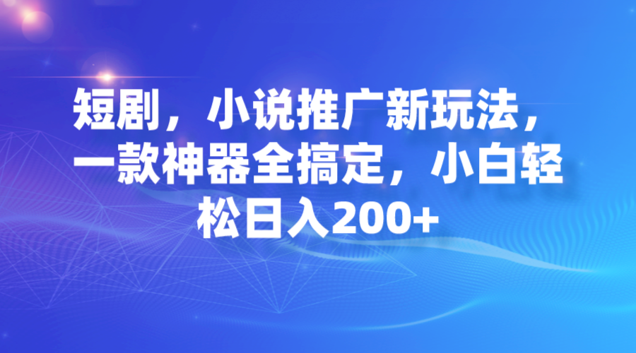 短剧，小说推广新玩法，一款神器全搞定，小白轻松日入200+-专业网站源码、源码下载、源码交易、php源码服务平台-游侠网