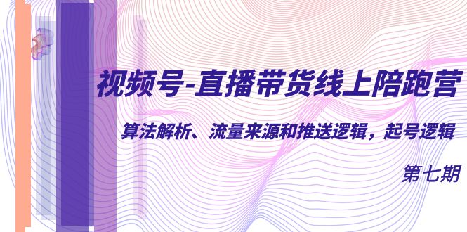 视频号-直播带货线上陪跑营第7期：算法解析、流量来源和推送逻辑，起号逻辑-专业网站源码、源码下载、源码交易、php源码服务平台-游侠网