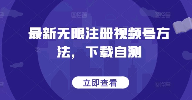 最新无限注册视频号方法，下载自测-专业网站源码、源码下载、源码交易、php源码服务平台-游侠网