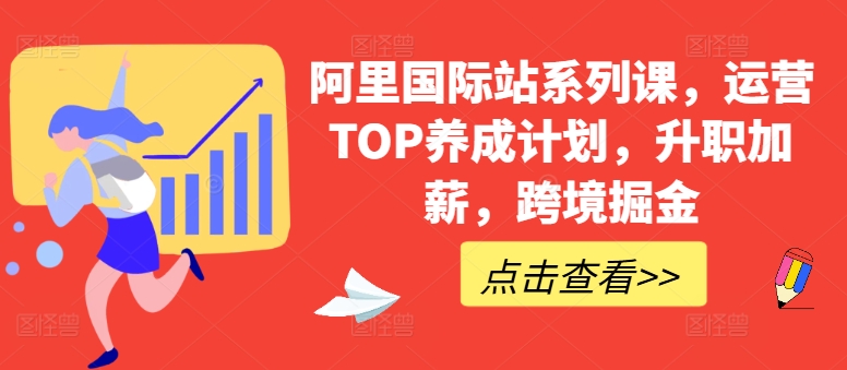 阿里国际站系列课，运营TOP养成计划，升职加薪，跨境掘金-专业网站源码、源码下载、源码交易、php源码服务平台-游侠网