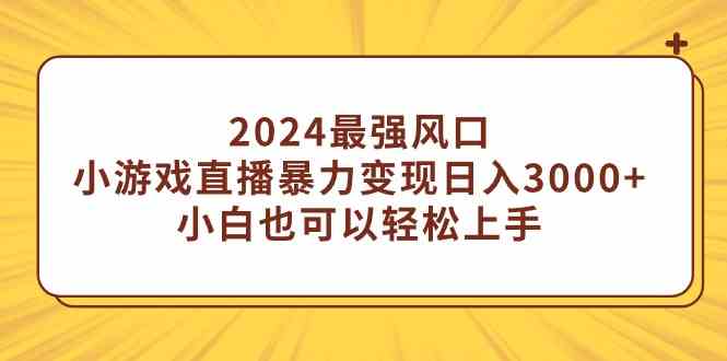 （9342期）2024最强风口，小游戏直播暴力变现日入3000+小白也可以轻松上手-专业网站源码、源码下载、源码交易、php源码服务平台-游侠网