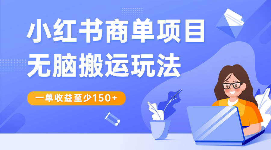 小红书商单项目无脑搬运玩法，一单收益至少150+-专业网站源码、源码下载、源码交易、php源码服务平台-游侠网