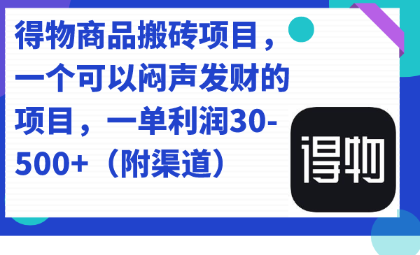 得物商品搬砖项目，一个可以闷声发财的项目，一单利润30-500+（附渠道）-专业网站源码、源码下载、源码交易、php源码服务平台-游侠网