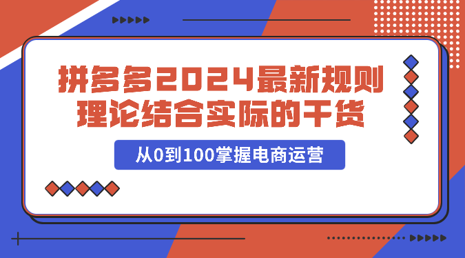 拼多多2024最新规则理论结合实际的干货，从0到100掌握电商运营-游侠网