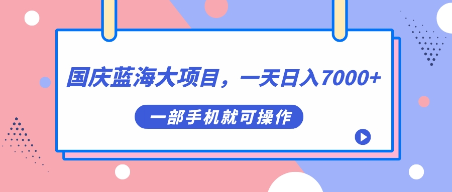 国庆蓝海大项目，一天日入7000+，一部手机就可操作-专业网站源码、源码下载、源码交易、php源码服务平台-游侠网