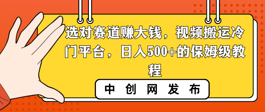 选对赛道赚大钱，视频搬运冷门平台，日入500+的保姆级教程-专业网站源码、源码下载、源码交易、php源码服务平台-游侠网