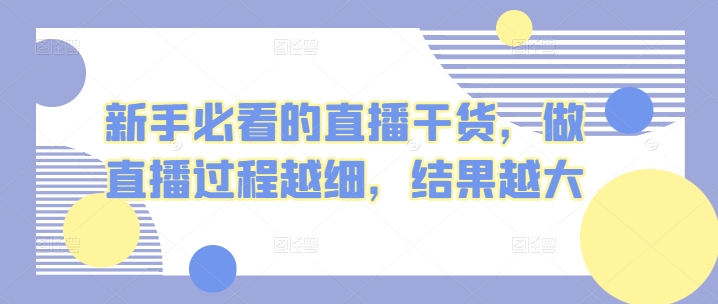 新手必看的直播干货，做直播过程越细，结果越大-专业网站源码、源码下载、源码交易、php源码服务平台-游侠网