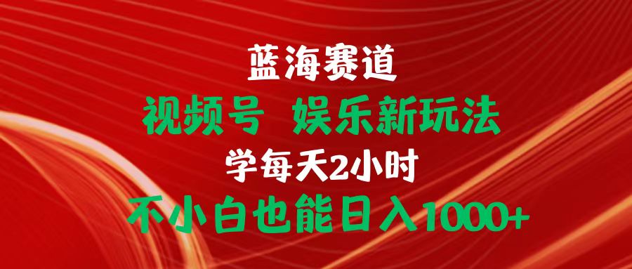 （10818期）蓝海赛道视频号 娱乐新玩法每天2小时小白也能日入1000+-专业网站源码、源码下载、源码交易、php源码服务平台-游侠网