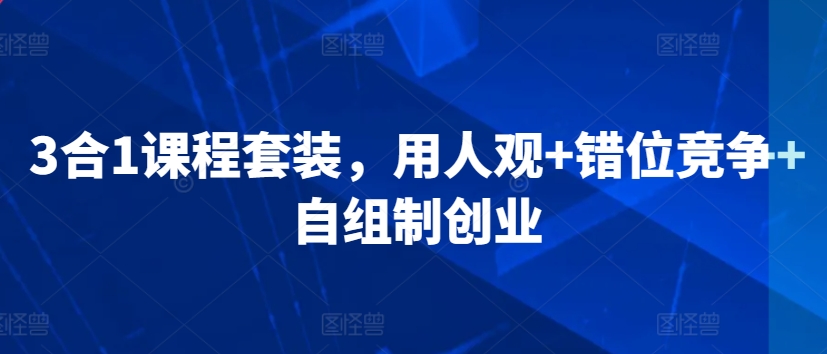 3合1课程套装，​用人观+错位竞争+自组制创业-专业网站源码、源码下载、源码交易、php源码服务平台-游侠网