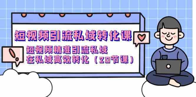 短视频引流私域转化课，短视频精准引流私域，在私域高效转化（20节课）-专业网站源码、源码下载、源码交易、php源码服务平台-游侠网