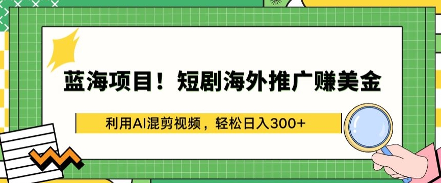 蓝海项目!短剧海外推广赚美金，利用AI混剪视频，轻松日入300+-专业网站源码、源码下载、源码交易、php源码服务平台-游侠网