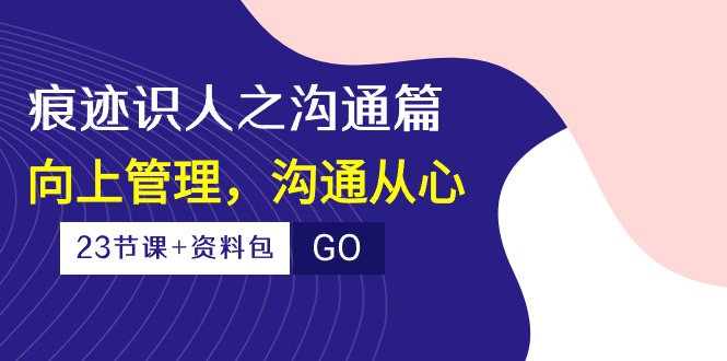 （10275期）痕迹 识人之沟通篇，向上管理，沟通从心（23节课+资料包）-专业网站源码、源码下载、源码交易、php源码服务平台-游侠网