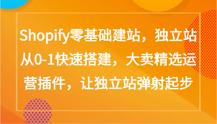 Shopify零基础建站，独立站从0-1快速搭建，大卖精选运营插件，让独立站弹射起步-专业网站源码、源码下载、源码交易、php源码服务平台-游侠网