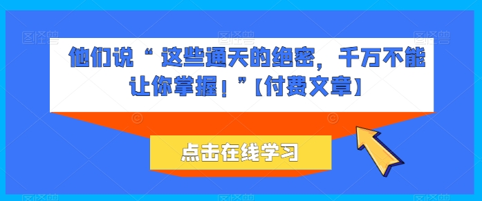 他们说 “ 这些通天的绝密，千万不能让你掌握! ”【付费文章】-专业网站源码、源码下载、源码交易、php源码服务平台-游侠网