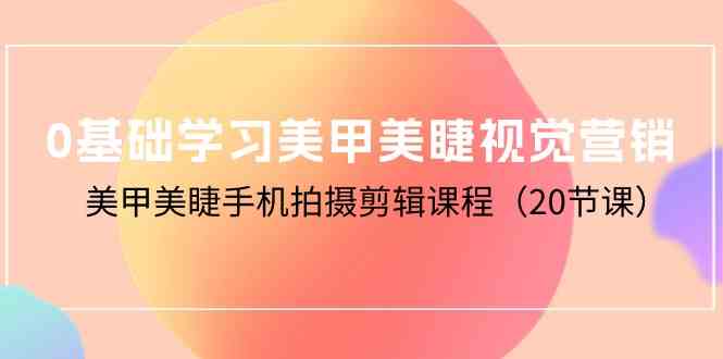 （10113期）0基础学习美甲美睫视觉营销，美甲美睫手机拍摄剪辑课程（20节课）-专业网站源码、源码下载、源码交易、php源码服务平台-游侠网