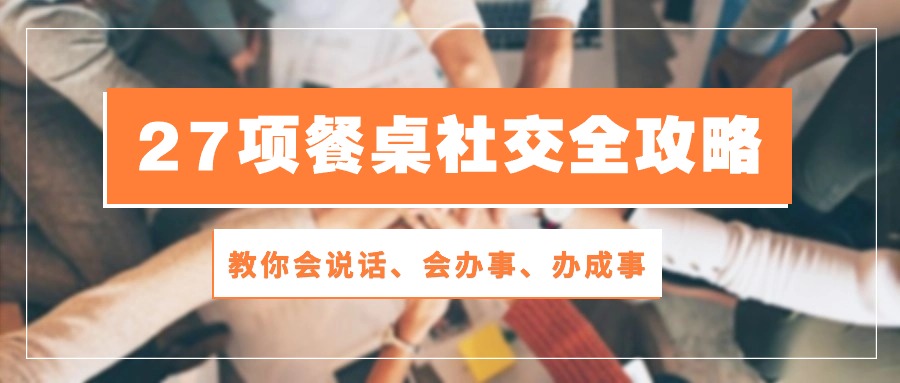 27项餐桌社交全攻略：教你会说话、会办事、办成事（28节高清无水印）-专业网站源码、源码下载、源码交易、php源码服务平台-游侠网