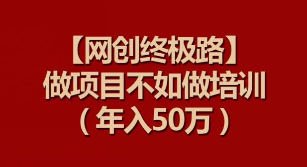 【网创终极路】做项目不如做项目培训，年入50万-专业网站源码、源码下载、源码交易、php源码服务平台-游侠网