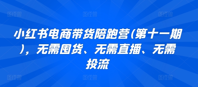 小红书电商带货陪跑营(第十一期)，无需囤货、无需直播、无需投流-专业网站源码、源码下载、源码交易、php源码服务平台-游侠网