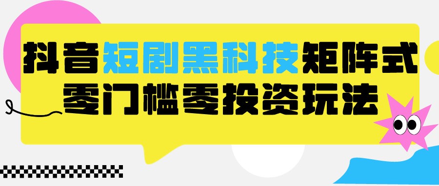 2024抖音短剧全新黑科技矩阵式玩法，保姆级实战教学，项目零门槛可分裂全自动养号-专业网站源码、源码下载、源码交易、php源码服务平台-游侠网