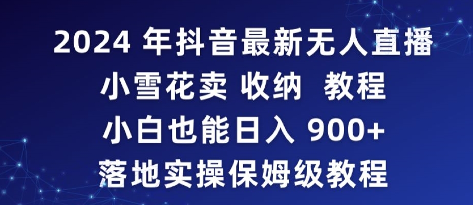 2024年抖音最新无人直播小雪花卖收纳教程，小白也能日入900+落地实操保姆级教程-专业网站源码、源码下载、源码交易、php源码服务平台-游侠网