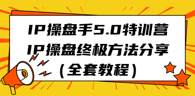 IP操盘手5.0特训营，IP操盘终极方法分享（全套教程）-专业网站源码、源码下载、源码交易、php源码服务平台-游侠网