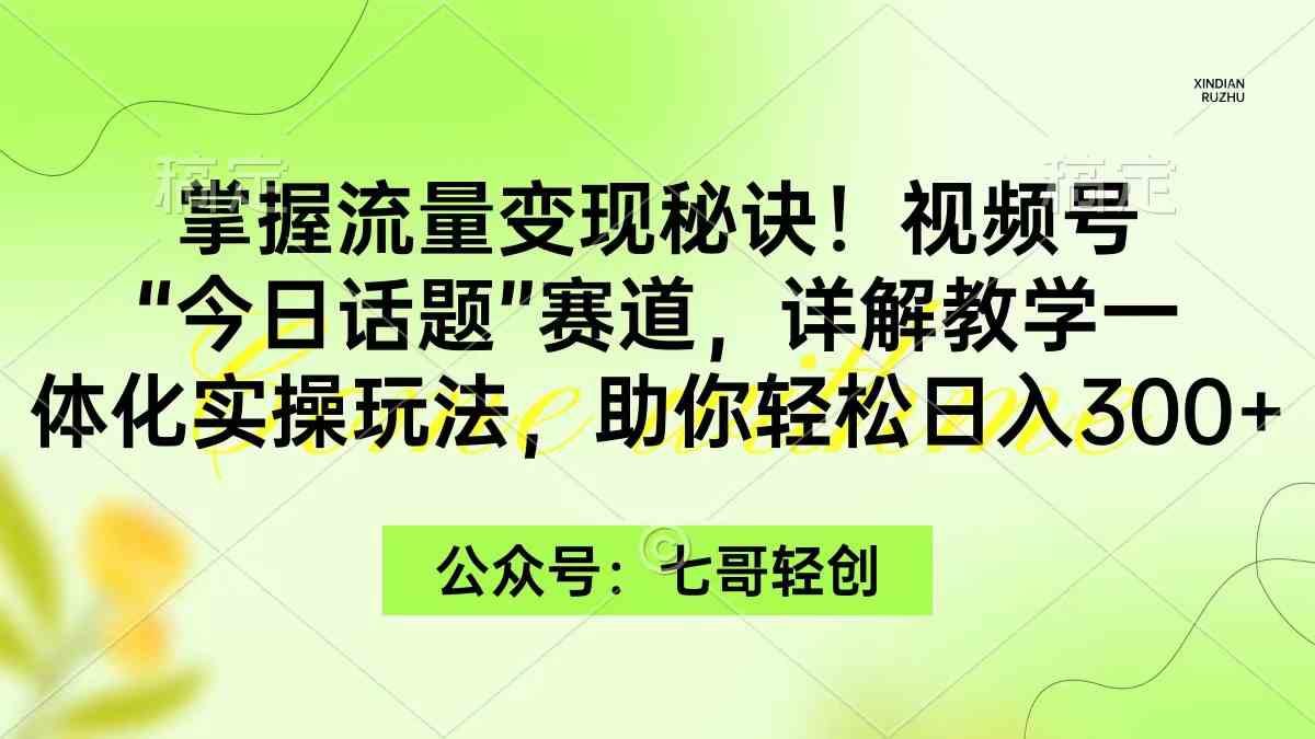 （9437期）掌握流量变现秘诀！视频号“今日话题”赛道，一体化实操玩法，助你日入300+-专业网站源码、源码下载、源码交易、php源码服务平台-游侠网