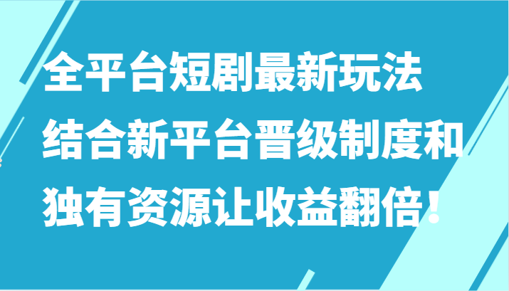 全平台短剧最新玩法，结合新平台晋级制度和独有资源让收益翻倍！-专业网站源码、源码下载、源码交易、php源码服务平台-游侠网