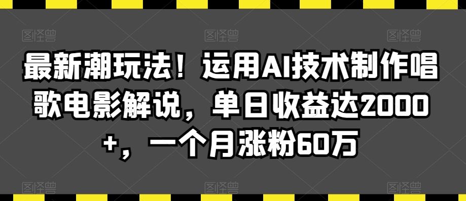 最新潮玩法！运用AI技术制作唱歌电影解说，单日收益达2000+，一个月涨粉60万【揭秘】-专业网站源码、源码下载、源码交易、php源码服务平台-游侠网