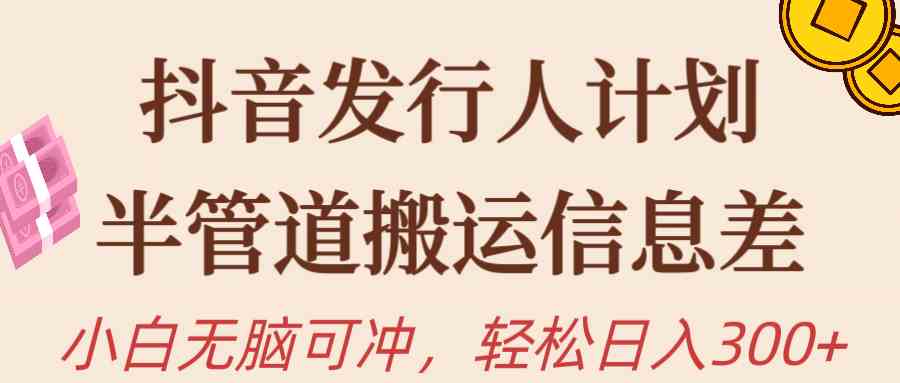 （10129期）抖音发行人计划，半管道搬运，日入300+，新手小白无脑冲-专业网站源码、源码下载、源码交易、php源码服务平台-游侠网