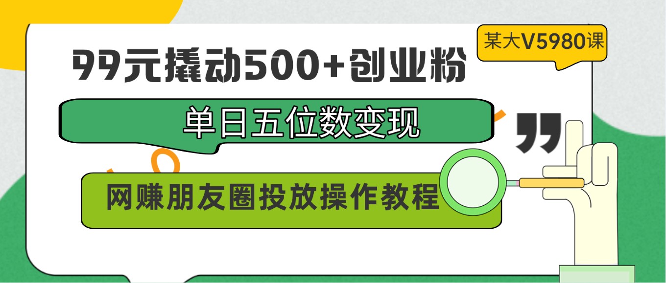 99元撬动500+创业粉，单日五位数变现，网赚朋友圈投放操作教程价值5980！-专业网站源码、源码下载、源码交易、php源码服务平台-游侠网