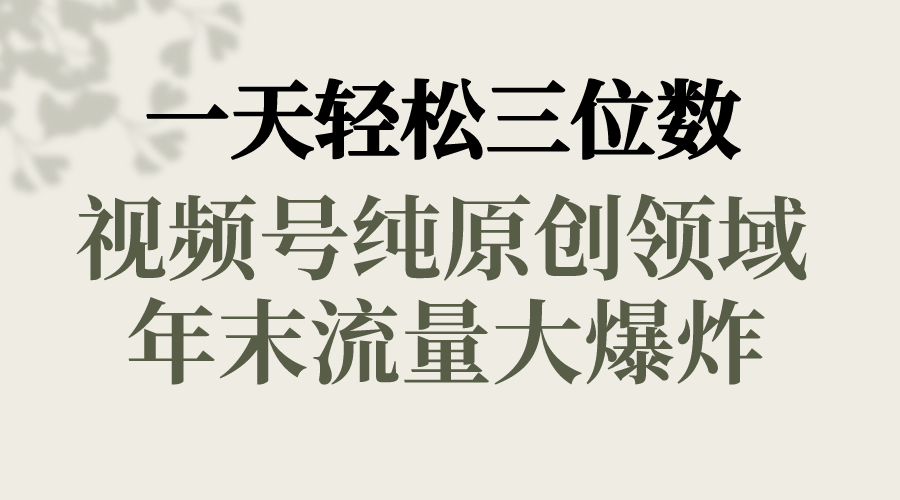 一天轻松三位数，视频号纯原创领域，春节童子送祝福，年末流量大爆炸，-专业网站源码、源码下载、源码交易、php源码服务平台-游侠网