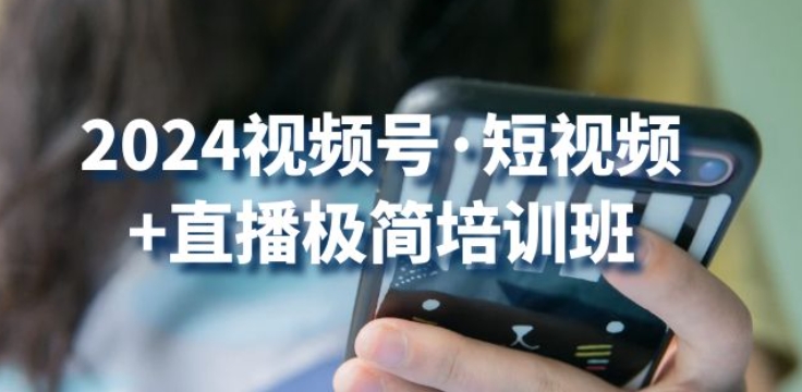 2024视频号·短视频+直播极简培训班：抓住视频号风口，流量红利-专业网站源码、源码下载、源码交易、php源码服务平台-游侠网