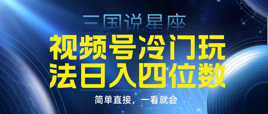 （9383期）视频号掘金冷门玩法，三国星座赛道，日入四位数（教程+素材）-专业网站源码、源码下载、源码交易、php源码服务平台-游侠网