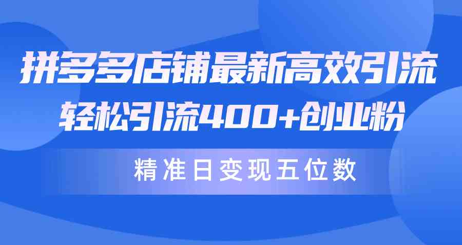 （10041期）拼多多店铺最新高效引流术，轻松引流400+创业粉，精准日变现五位数！-专业网站源码、源码下载、源码交易、php源码服务平台-游侠网